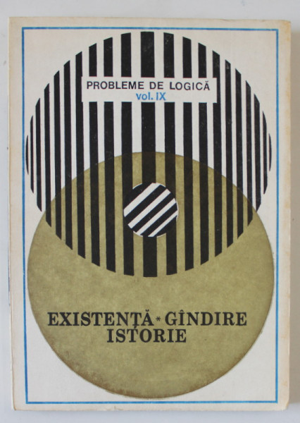 PROBLEME DE LOGICA , VOLUMUL IX  : EXISTENTA , GANDIRE , ISTORIE , coordonatori CRIZANTEMA JOJA , CALIN CANDIESCU , 1986