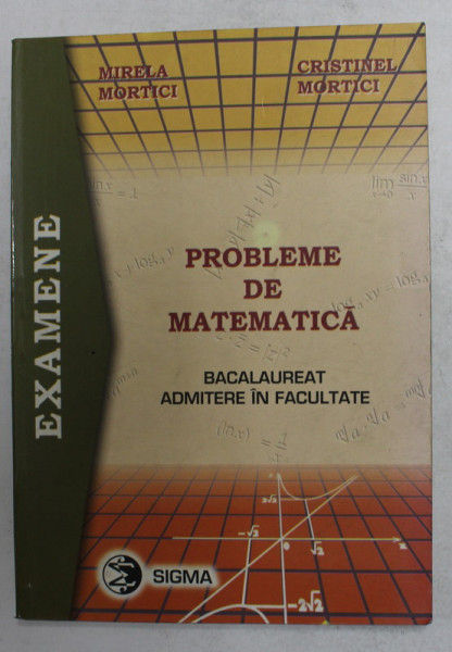 PROBLEME DE MATEMATICA , BACALAUREAT , ADMITERE IN FACULTATE de MIRELA MORTICI si CRISTINEL MORTICI , 2000