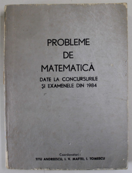 PROBLEME DE MATEMATICA DATE LA CONCURSURILE SI EXAMENELE DIN 1984 , coordonatori TITU ANDREESCU ...I. TOMESCU , APARUTA 1986 , PREZINTA URME DE UZURA