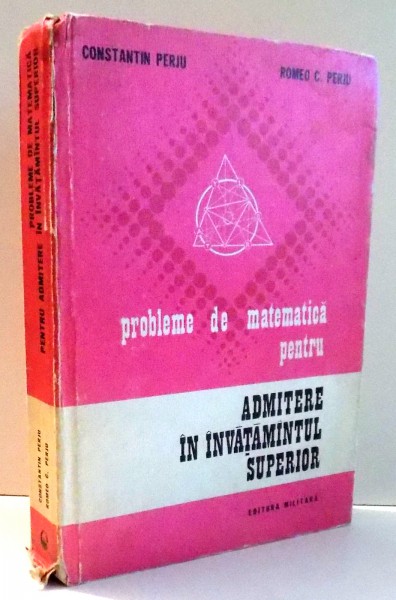 PROBLEME DE MATEMATICA PENTRU ADMITERE IN INVATAMANTUL SUPERIOR de CONSTANTIN PERJU, ROMEO C. PERJU , 1974