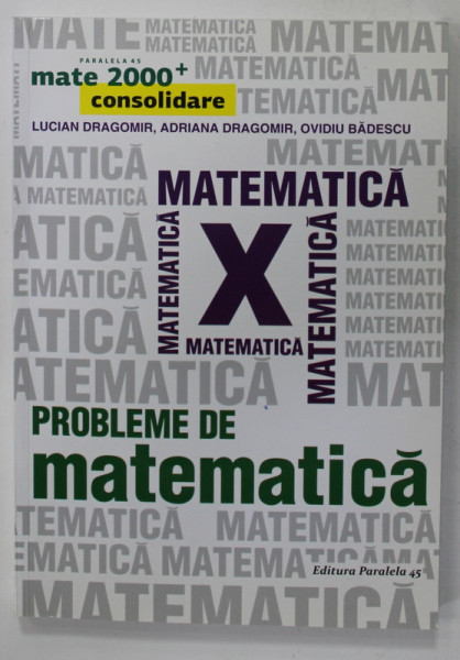 PROBLEME DE MATEMATICA PENTRU CLASA A  X-A , CONSOLIDARE de LUCIAN DRAGOMIR ...OVIDIU BADESCU , 2017
