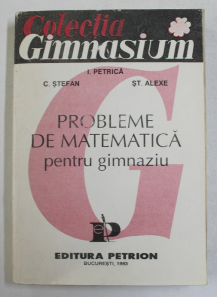 PROBLEME DE MATEMATICA PENTRU GIMNAZIU de I. PETRICA , C. STEFAN , ST. ALEXE, 1993