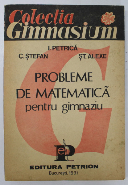 PROBLEME DE MATEMATICA PENTRU GIMNAZIU de I. PETRICA ...ST. ALEXE , 1991