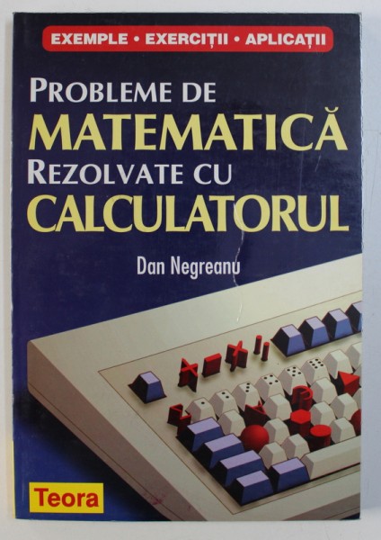 PROBLEME DE MATEMATICA REZOLVATE CU CALCULATORUL - EXEMPLE , EXERCITII , APLICATII de DAN NEGREANU , 1998