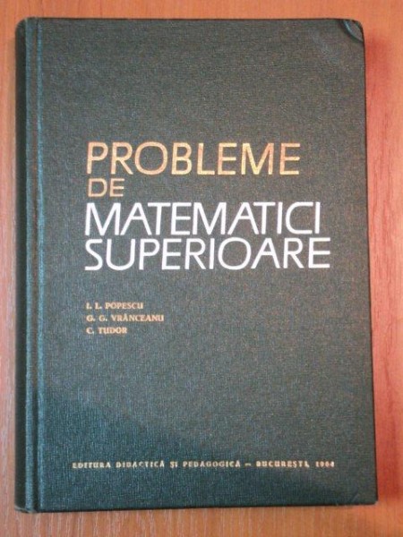 PROBLEME DE MATEMATICI SUPERIOARE - I.L. POPESCU, G.G.VRANCEANU SI C. TUDOR