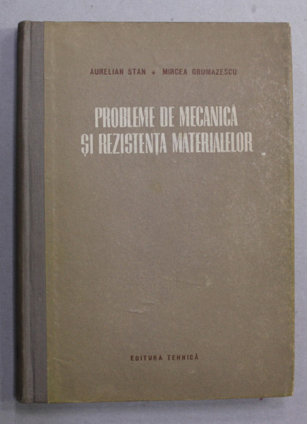 PROBLEME DE MECANICA SI REZISTENTA MATERIALELOR de AURELIAN STAN si MIRCEA GRUMAZESCU , 1954