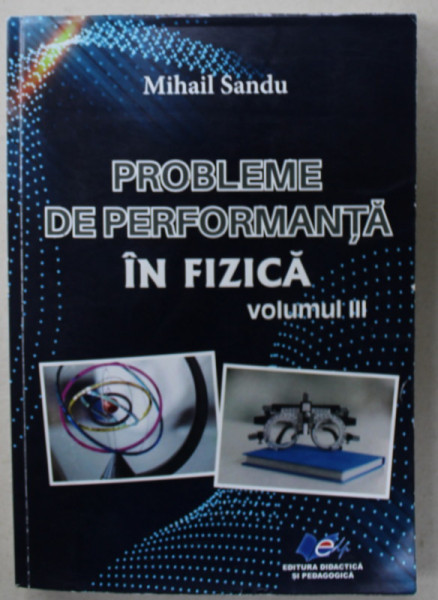 PROBLEME DE PERFORMANTA IN FIZICA , VOLUMUL III , de MIHAIL SANDU , 2024