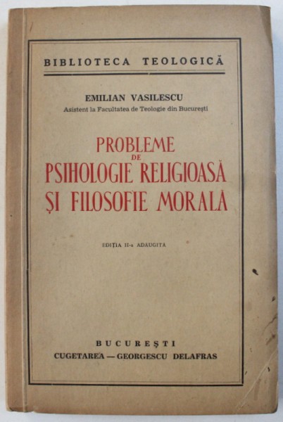 PROBLEME DE PSIHOLOGIE RELIGIOASA SI FILOSOFIE MORALA , EDITIA A II-A AGAUGITA de EMILIAN VASILESCU , 1941