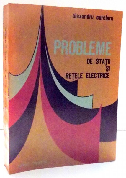 PROBLEME DE STATII SI RETELE ELECTRICE de ALEXANDRU CURELARU , 1979 * COTOR LIPIT CU SCOTCH