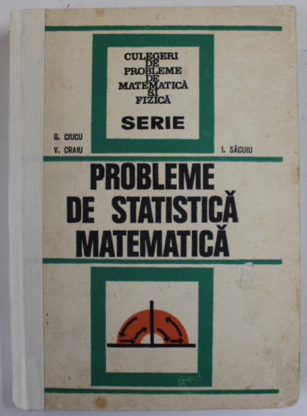PROBLEME DE STATISTICA MATEMATICA de G. CIUCU , V. CRAIU , I. SACUIU , 1974 , EDITIE CARTONATA , COTOR LIPIT CU SCOCI