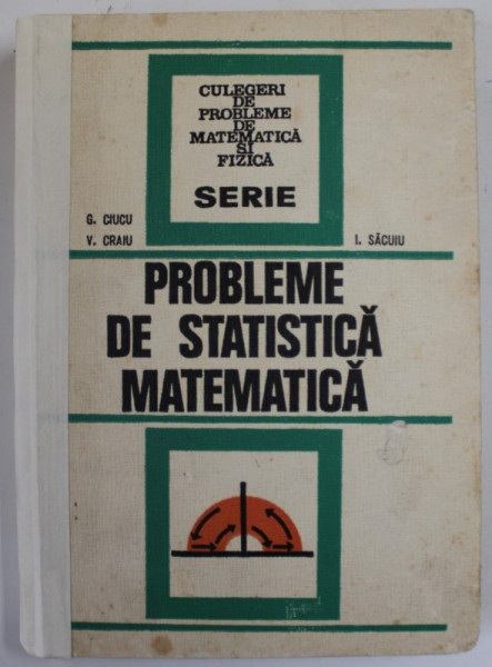 PROBLEME DE STATISTICA MATEMATICA de G. CIUCU , V. CRAIU , I. SACUIU , 1974 , EDITIE CARTONATA
