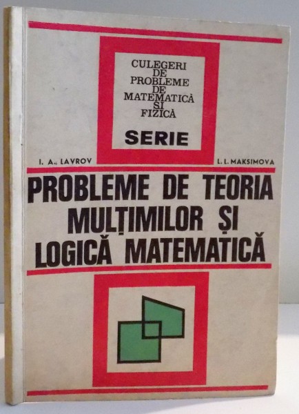 PROBLEME DE TEORIA MULTIMILOR SI LOGICA MATEMATICA de I.A. LAVROV , L.L. MAKSIMOVA , 1974