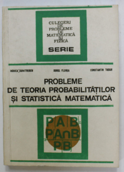 PROBLEME DE TEORIA PROBABILITATILOR SI STATISTICA MATEMATICA de MONICA DUMITRESCU ...CONSTANTIN TUDOR , 1985