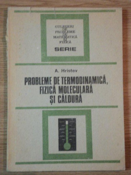 PROBLEME DE TERMODINAMICA, FIZICA MOLECULARA SI CALDURA de A. HRISTEV , 1988