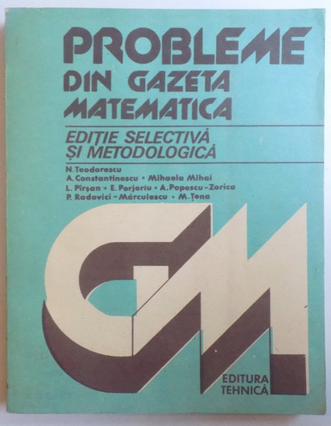 PROBLEME DIN GAZETA MATEMATICA - EDITIE SELECTIVA SI METODOLOGICA de N. TEODORESCU ... M. TENA , 1984