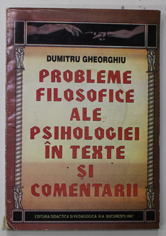 PROBLEME FILOSOFICE ALE PSIHOLOGIEI IN TEXTE SI COMENTARII de DUMITRU GHEORGHIU , 1997, DEDICATIE *