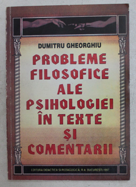 PROBLEME FILOSOFICE ALE PSIHOLOGIEI IN TEXTE SI COMENTARII de DUMITRU GHEORGHIU , 1997