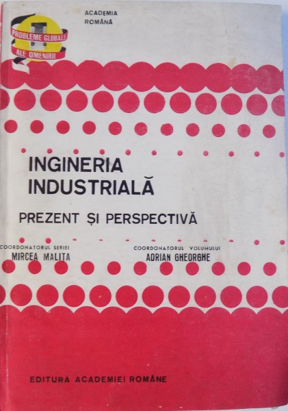 PROBLEME GLOBALE ALE OMENIRII - INGINERIA INDUSTRIALA - PREZENT SI PERSPECTIVA de MIRCEA MALITA si ADRIAN GHEORGHE, 1990