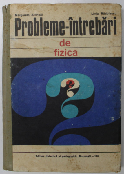 PROBLEME-INTREBARI DE FIZICA, de MARGARETA AILINCAI, LIVIU RADULESCU , 1972