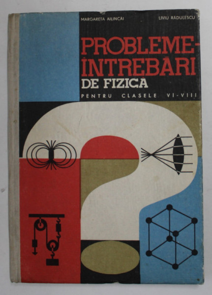 PROBLEME , INTREBARI DE FIZICA PENTRU CLASELE VI - VIII de MARGARETA AILINCAI si LIVIU RADULESCU , 1968