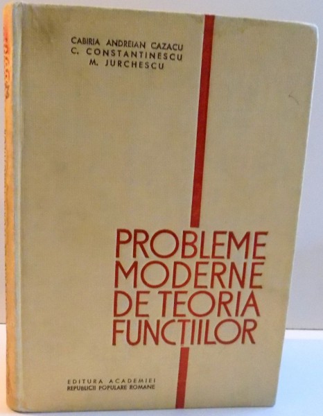 PROBLEME MODERNE DE TEORIA FUNCTIILOR de CABIRIA ANDREIAN CAZACU ... M. JURCHESCU , 1965