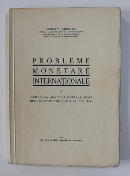 PROBLEME MONETARE INTERNATIONALE . PARTEA I - CONFERINTA MONETARA INTERNATIONALA DE LA BRETTON WOODS ( U.S.A.)  , IULIE , 1944 de VICTOR V. BADULESCU , 1944