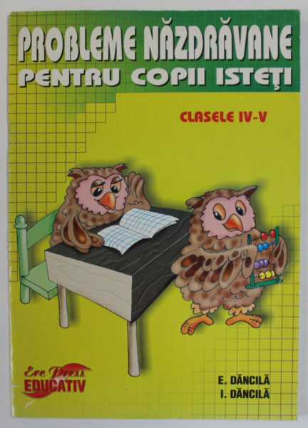 PROBLEME NAZDRAVANE PENTRU COPII ISTETI , CLASELE IV - V de E. DANCILA si I. DANCILA , 2004