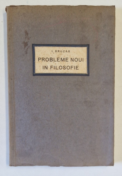 PROBLEME NOI IN FILOSOFIE de I. BRUCAR , 1931 *PREZINTA SUBLINIERI IN TEXT