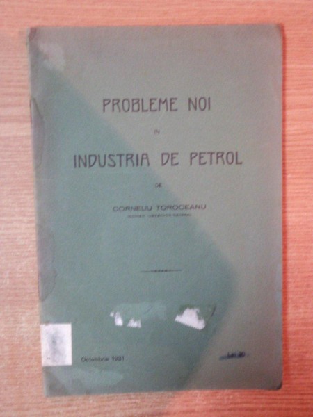 PROBLEME NOI IN INDUSTRIA PETROLULUI de CORNELIU TOROCEANU , OCTOMBRIE 1931