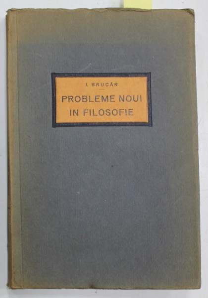 PROBLEME NOUI IN FILOSOFIE de I. BRUCAR , 1931, SEMNATA DE AUTOR *