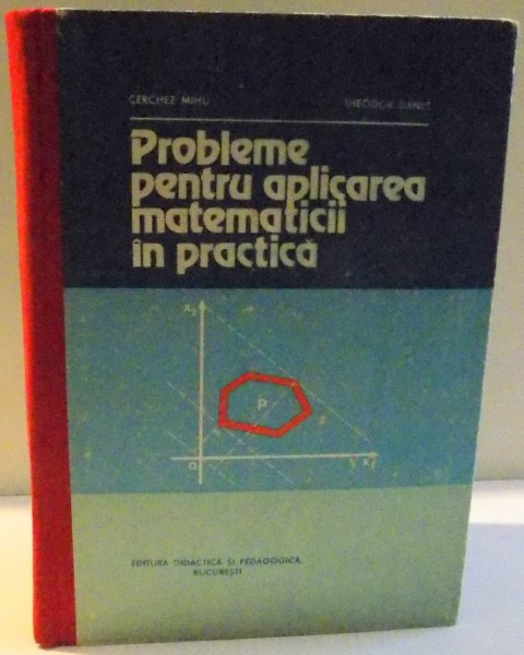 PROBLEME PENTRU APLICAREA MATEMATICII IN PRACTICA de CERCHEZ MIHU SI THEODAR DANET , 1982