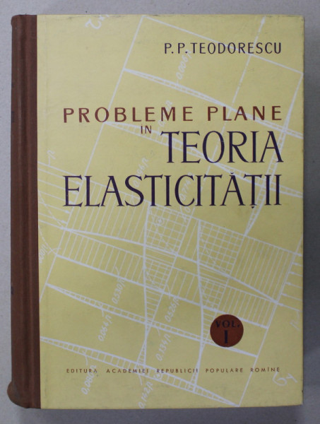 PROBLEME PLANE IN TEORIA ELASTICITATII de P.P. TEODORESCU , VOLUMUL I , 1961