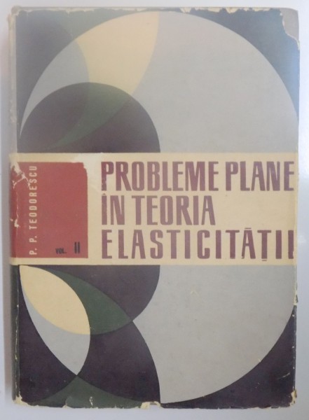 PROBLEME PLANE IN TEORIA ELASTICITATII , VOL II de P.P. TEODORESCU , 1966