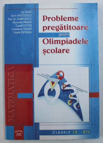 PROBLEME PREGATITOARE PENTRU OLIMPIADELE SCOLARE - CLASELE IX - XII de ION SAVU ...VASILE PATERAU , 2006