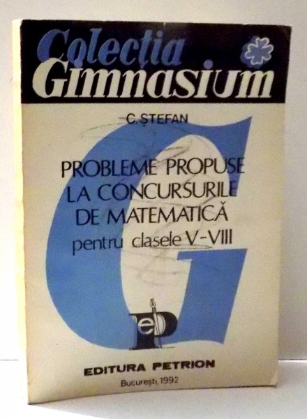 PROBLEME PROPUSE LA CONCURSURILE DE MATEMATICA PENTRU CLASELE V-VIII de C. STEFAN , 1992
