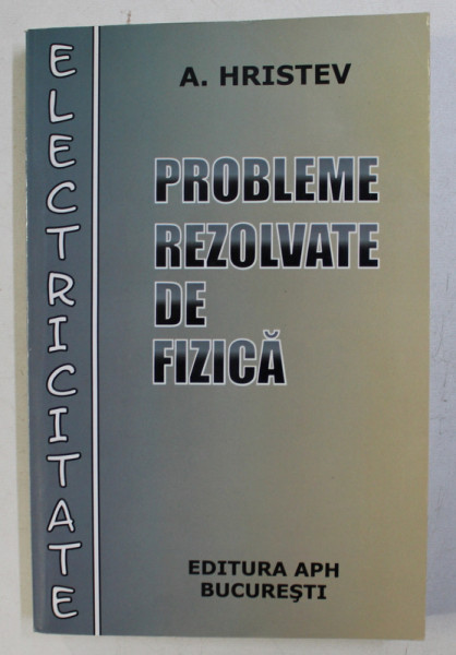 PROBLEME REZOLVATE DE FIZICA , ELECTRICITATE de A. HRISTEV .