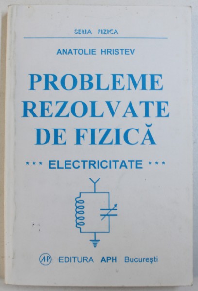 PROBLEME REZOLVATE DE FIZICA , ELECTRICITATE de A. HRISTEV , 1999