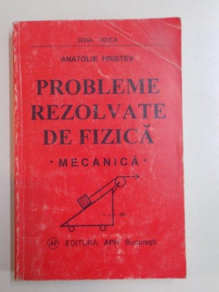 PROBLEME REZOLVATE DE FIZICA . MECANICA IN AJUTORUL ELEVILOR SI PARINTILOR . FIZICA FARA MEDITATOR  de ANATOLIE HRISTEV , 1996