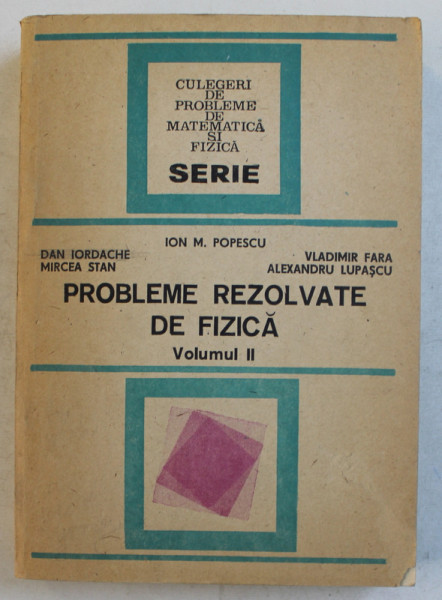 PROBLEME REZOLVATE DE FIZICA , VOLUMUL II de ION M . POPESCU ...ALEXANDRU LUPASCU , 1986