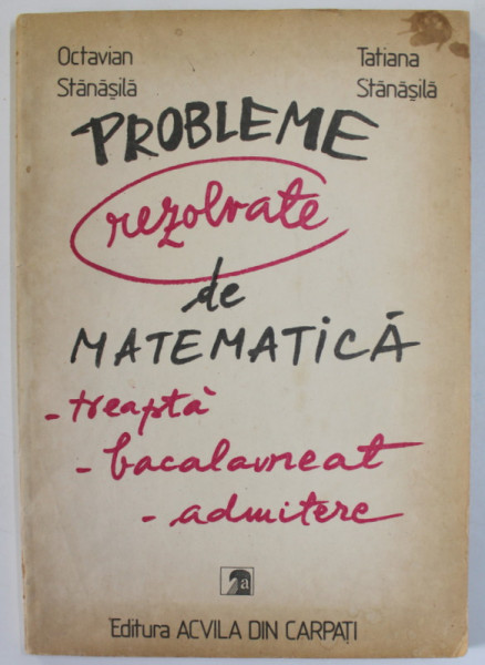 PROBLEME REZOLVATE DE MATEMATICA , TREAPTA , BACALAUREAT , ADMITERE de OCTAVIAN STANASILA si TATIANA  STANASILA , 1992