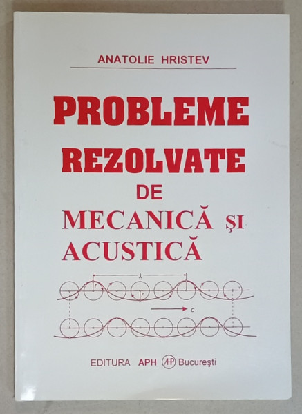 PROBLEME REZOLVATE DE MECANICA SI ACUSTICA de ANATOLIE HRISTEV , 1999