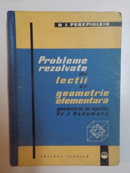 PROBLEME REZOLVATE DIN LECTII DE GEOMETRIE ELEMENTARA , GEOMETRIE IN SPATIU DE J. HADAMARD , D.I. PEREPIOLKIN , 1962
