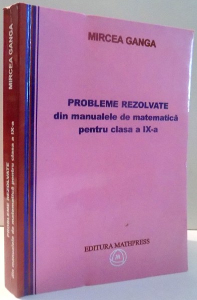 PROBLEME REZOLVATE DIN MANUALELE DE MATEMATICA PENTRU CLASA A IX-A de MIRCEA GANGA , 2008