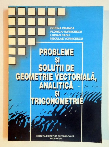 PROBLEME SI SOLUTII DE GEOMETRIE VECTORIALA , ANALITICA SI TRIGONOMETRIE de CORINA DRANCA...NECULAE VORNICESCU , 2002
