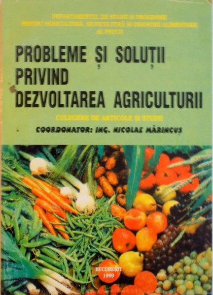PROBLEME SI SOLUTII PRIVIND DEZVOLTAREA AGRICULTURII, CULEGERE DE ARTICOLE SI STUDII de NICOLAE MARINCUS, 1999