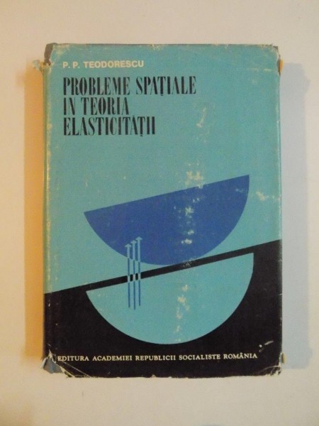 PROBLEME SPATIALE IN TEORIA ELASTICITATII de P. P. TEODORESCU , 1970