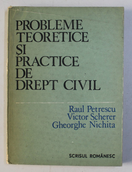PROBLEME TEORETICE SI PRACTICE DE DREPT CIVIL de RAUL PETRESCU , VICTOR SCHERER , GH. NICHITA , 1987