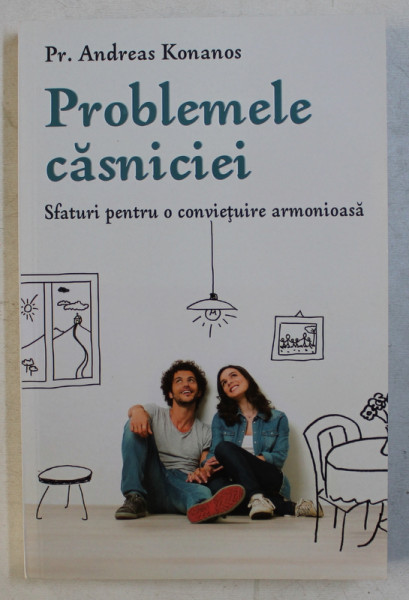 PROBLEMELE CASNICIEI - SFATURI PENTRU O CONVIETUIRE ARMONIOASA de PREOT ANDREAS KONANOS , 2018