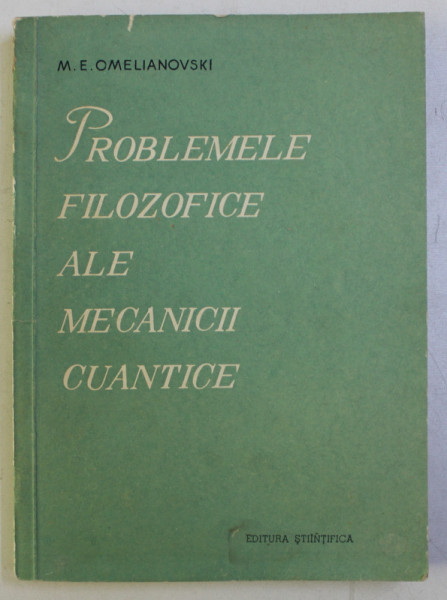 PROBLEMELE FILOZOFICE ALE MECANICII CUANTICE de M . E. OMELIANOVSKI , 1958