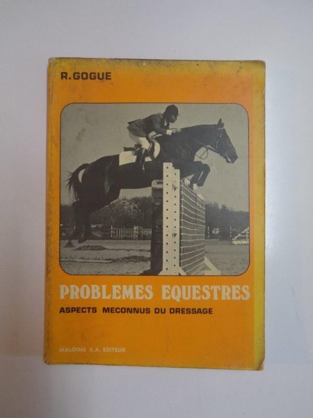 PROBLEMES EQUESTRES. ASPECTS MECONNUS DU DRESSAGE par R. GOGUE, 1978, CONTINE DEDICATIA AUTORULUI